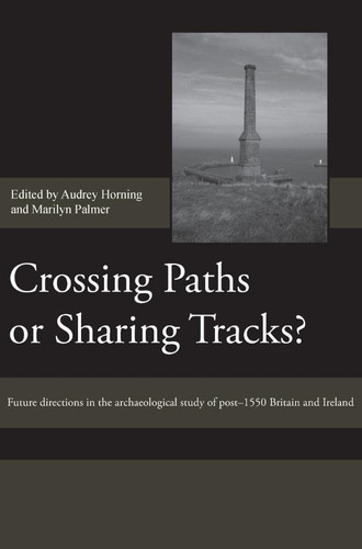 Crossing Paths or Sharing Tracks?: Future directions in the archaeological study of post-1550 Britain and Ireland (Society for Post Medieval Archaeology Monograph Series, 5)