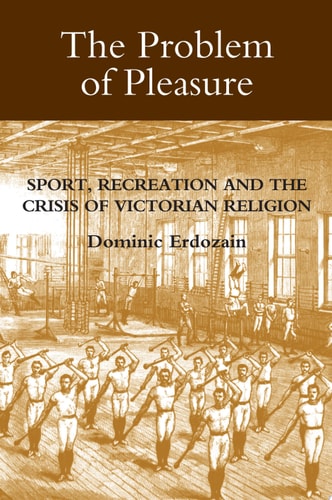 The Problem of Pleasure Sport, Recreation and the Crisis of Victorian Religion