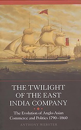 The Twilight of the East India Company The Evolution of Anglo-Asian Commerce and Politics, 1790-1860
