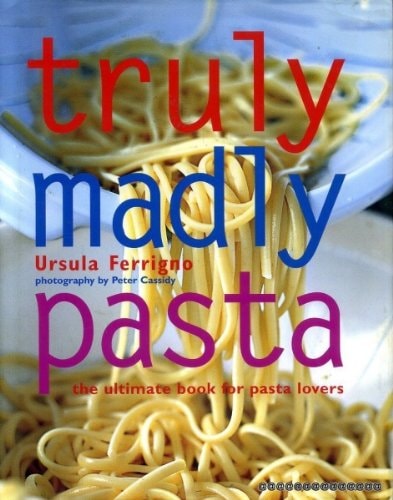 Truly Madly Pasta: The Ultimate Book for Pasta Lovers