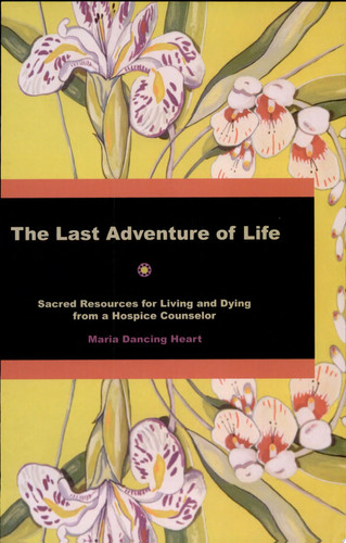 The Last Adventure of Life Sacred Resources for Living and Dying from a Hospice Counselor
