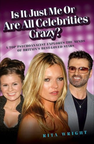 Is It Just Me or Are All Celebrities Crazy?: A Top Psychoanalyst Explores the Minds of Britain's Best-Loved Stars