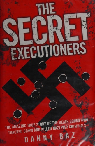 The Secret Executioners The Amazing True Story of the Death Squad who Tracked Down and Killed Nazi War Criminals