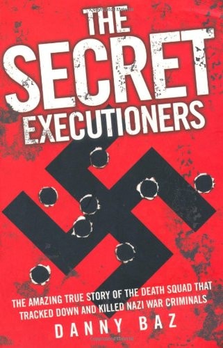 The Secret Executioners The Amazing True Story of the Death Squad who Tracked Down and Killed Nazi War Criminals