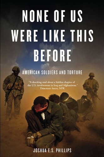 None of Us Were Like This Before: American Soldiers and Torture