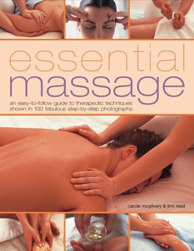Essential Massage An Easy-to-Follow Guide to Therapeutic Techniques Shown in 300 Fabulous Step-by-Step Photographs