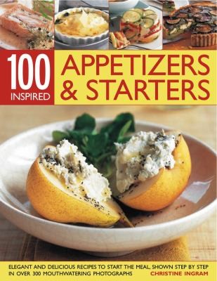 100 Appetizers: Starters, Elegant and Delicious Recipes to Start the Meal, Shown Step by Step in Over 300 Mouthwatering Photographs