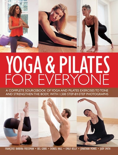 Yoga and Pilates for Everyone A Complete Sourcebook of Yoga and Pilates Exercises to Tone and Strengthen the Body, with 1500 Step-By-Step Photographs
