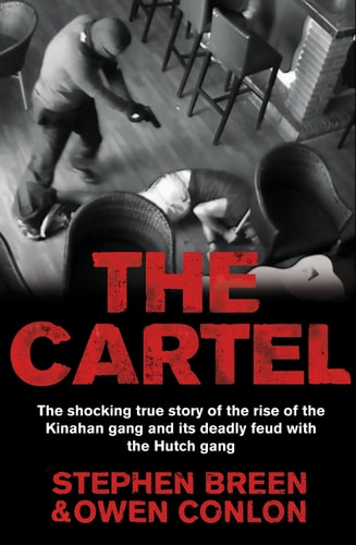 The Cartel The Shocking True Story of the Rise of the Kinahan Crime Cartel and Its Deadly Feud with the Hutch Gang