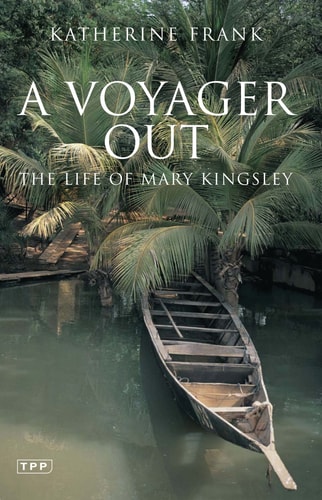 A Voyager Out The Life of Mary Kingsley