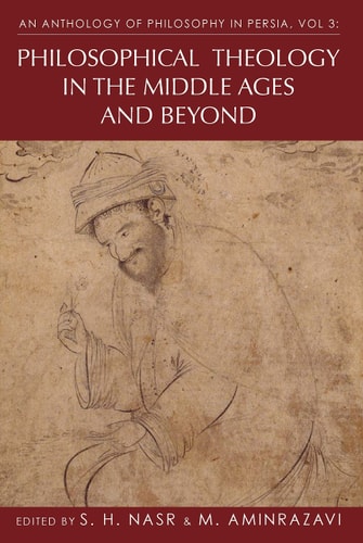 An Anthology of Philosophy in Persia, Vol. 3 Philosophical Theology in the Middle Ages and Beyond