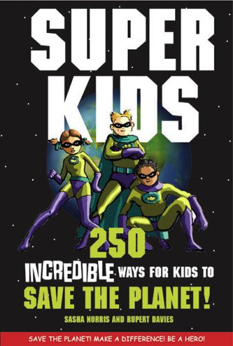 Super Kids Over 200 Incredible Ways for Kids to Save the Planet
