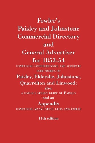 Fowler's Paisley and Johnstone Commercial Directory and General Advertiser for 1853-54 Containing Comprehensive and Accurate Directories of Paisley, E