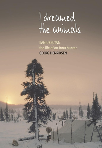 I Dreamed the Animals Kaniuekutat: The Life of an Innu Hunter