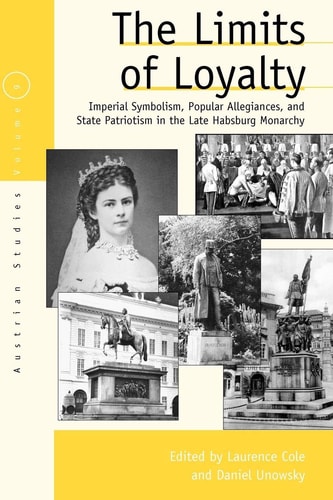 The Limits of Loyalty Imperial Symbolism, Popular Allegiances, and State Patriotism in the Late Habsburg Monarchy