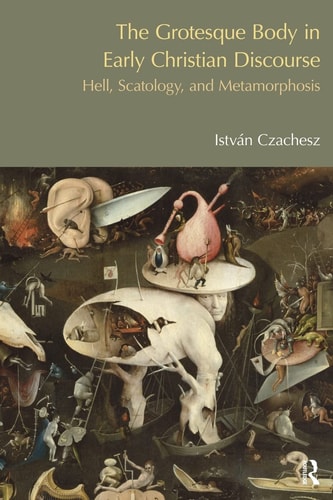 The Grotesque Body in Early Christian Discourse Hell, Scatology, and Metamorphosis