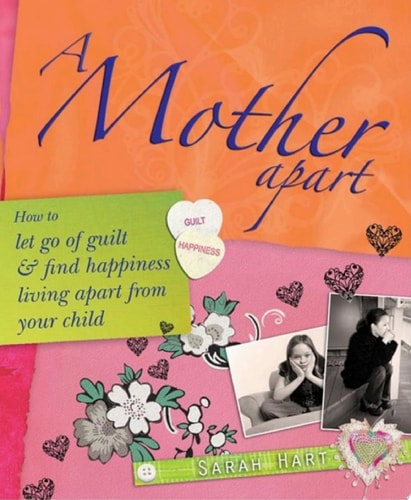 A Mother Apart How to let go of guilt and find hapiness living apart from your child