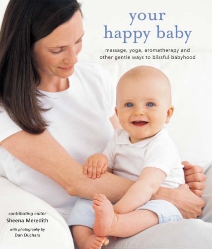 Your Happy Baby Massage, Yoga, Aromatherapy, and Other Gentle Ways to Blissful Babyhood