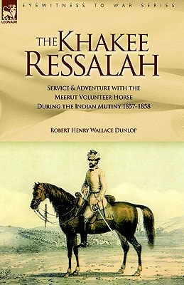 The Khakee Ressalah Service and Adventure with the Meerut Volunteer Horse, During the Indian Mutiny 1857-58