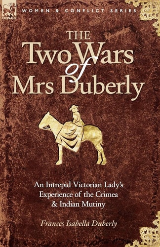 The Two Wars of Mrs Duberly An Intrepid Victorian Lady's Experience of the Crimea and Indian Mutiny