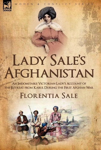 Lady Sale's Afghanistan An Indomitable Victorian Lady's Account of the Retreat from Kabul During the First Afghan War