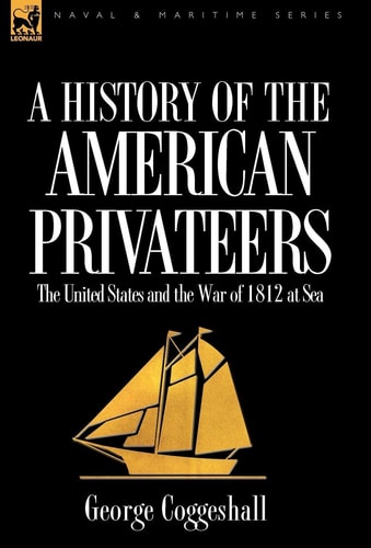 History of the American Privateers The United States and the War of 1812 at Sea