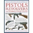 The Illustrated Encyclopedia of Pistols, Revolvers and Submachine Guns