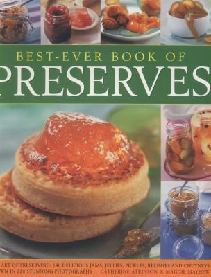Bestever Book of Preserves: The Art of Preserving 140 Delicious Jams, Jellies, Pickles, Relishes and Chutneys, Shown in 220 Stunning Photographs