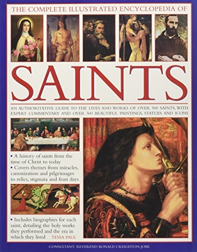 The Complete Illustrated Encyclopedia of Saints An Authoritative Guide To The Lives And Works Of Over 500 Saints, With Expert Commentary And Over 500 Beautiful Paintings, Statues And Icons
