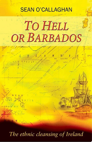 To Hell or Barbados The ethnic cleansing of Ireland