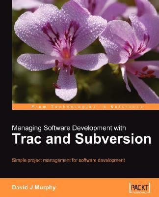 Managing Software Development With Trac And Subversion: Simple Project Management For Software Development