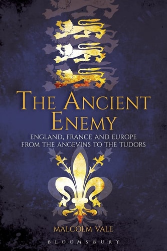 The Ancient Enemy England, France and Europe from the Angevins to the Tudors