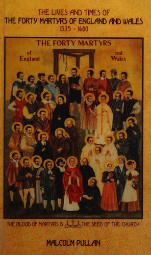 The Lives and Times of Forty Martyrs of England and Wales 1535 - 1680