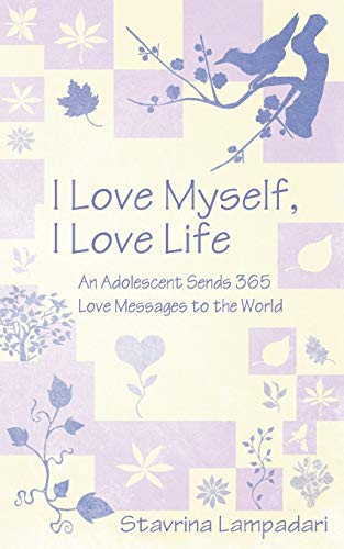 I Love Myself, I Love Life An Adolescent Sends 365 Love Messages to the World