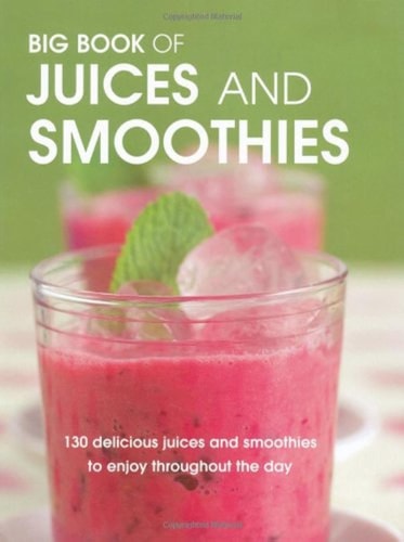 Big Book of Juices and Smoothies 130 Delicious Juices and Smoothies to Enjoy Throughout the Day