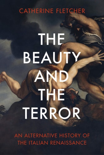 The Beauty and the Terror An Alternative History of the Italian Renaissance