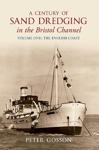 A Century of Sand Dredging in the Bristol Channel Volume One: the English Coast English Coast - V. 1