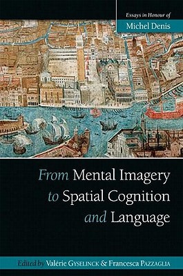 From Mental Imagery to Spatial Cognition and Language Essays in Honour of Michel Denis