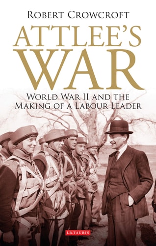 Attlee's War World War II and the Making of a Labour Leader