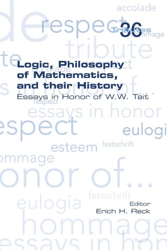 Logic, Philosophy of Mathematics, and Their History Essays in Honor of W. W. Tait