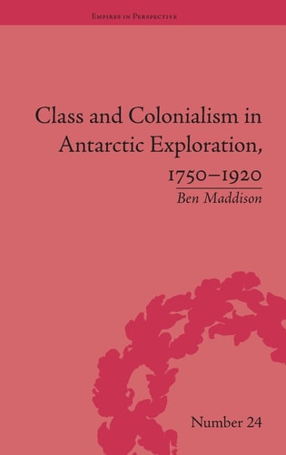 Class and Colonialism in Antarctic Exploration, 1750–1920 (Empires in Perspective)