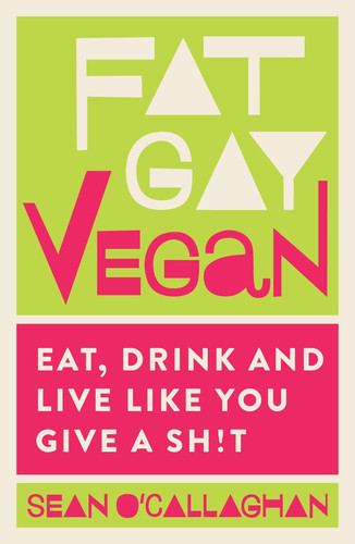 Fat Gay Vegan Eat, Drink and Live Like You Give a Sh*t
