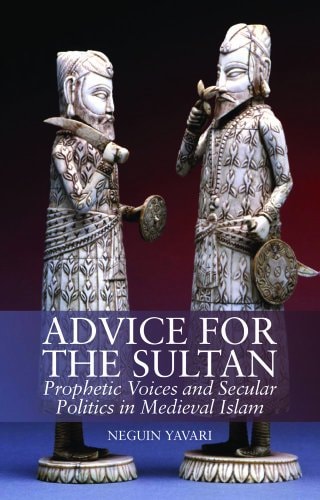 Advice for the Sultan Prophetic Voices and Secular Politics in Medieval Islam