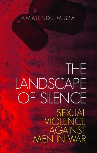 The Landscape of Silence Sexual Violence Against Men in War