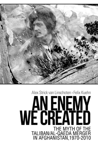 An Enemy We Created The Myth of the Taliban-Al Qaeda Merger in Afghanistan, 1970-2010