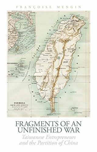 Fragments of an Unfinished War Taiwanese Entrepreneurs and the Partition of China