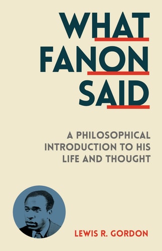 What Fanon Said A Philosophical Introduction to His Life and Thought