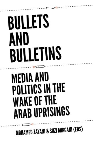 Bullets and Bulletins Media and Politics in the Wake of the Arab Uprisings