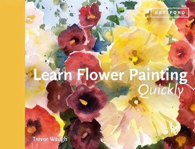 Learn Flower Painting Quickly A Practical Guide to Learning to Paint Flowers in Watercolour