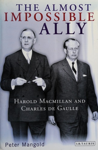 The Almost Impossible Ally: Harold Macmillan and Charles de Gaulle